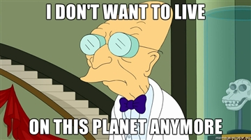 Name:  I-dont-want-to-live-on-this-planet-anymore.jpg
Views: 128
Size:  61.3 KB